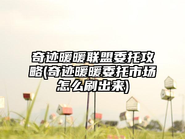 奇迹暖暖联盟委托攻略(奇迹暖暖委托市场怎么刷出来)