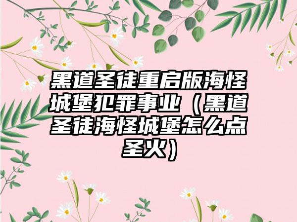 黑道圣徒重启版海怪城堡犯罪事业（黑道圣徒海怪城堡怎么点圣火）