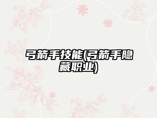 弓箭手技能(弓箭手隐藏职业)