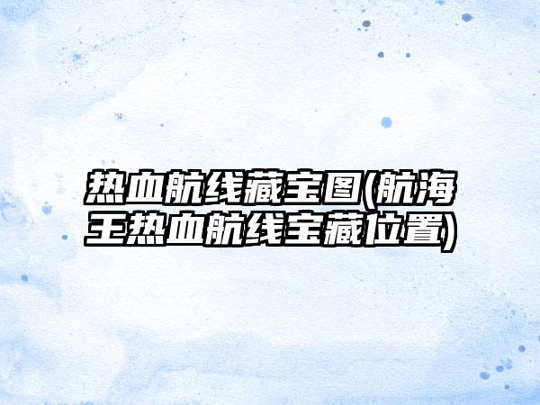 热血航线藏宝图(航海王热血航线宝藏位置)