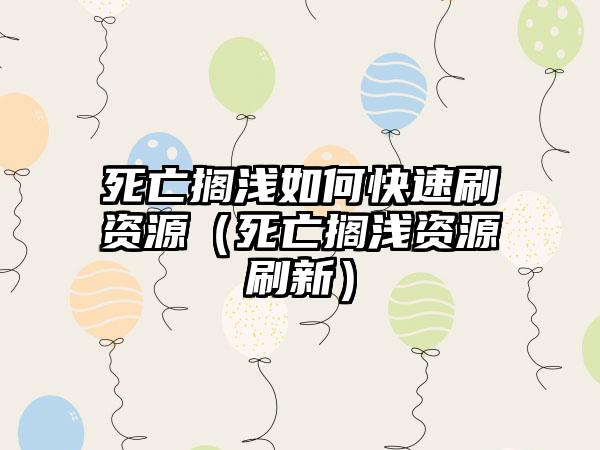 死亡搁浅如何快速刷资源（死亡搁浅资源刷新）