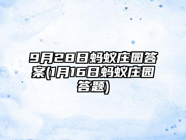 9月28日蚂蚁庄园答案(1月16日蚂蚁庄园答题)