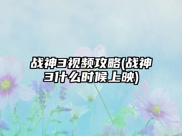 战神3视频攻略(战神3什么时候上映)