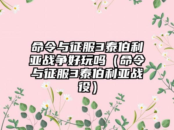 命令与征服3泰伯利亚战争好玩吗（命令与征服3泰伯利亚战役）