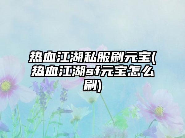 热血江湖私服刷元宝(热血江湖sf元宝怎么刷)