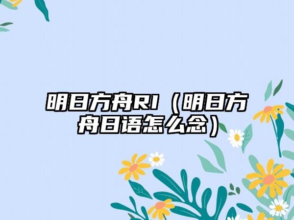 明日方舟RI（明日方舟日语怎么念）