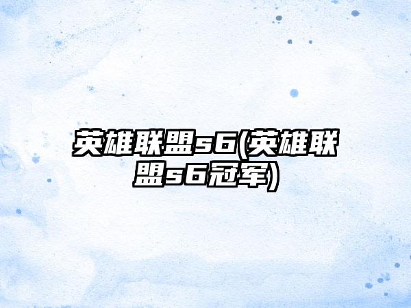 英雄联盟s6(英雄联盟s6冠军)