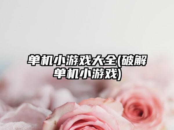 单机小游戏大全(破解单机小游戏)