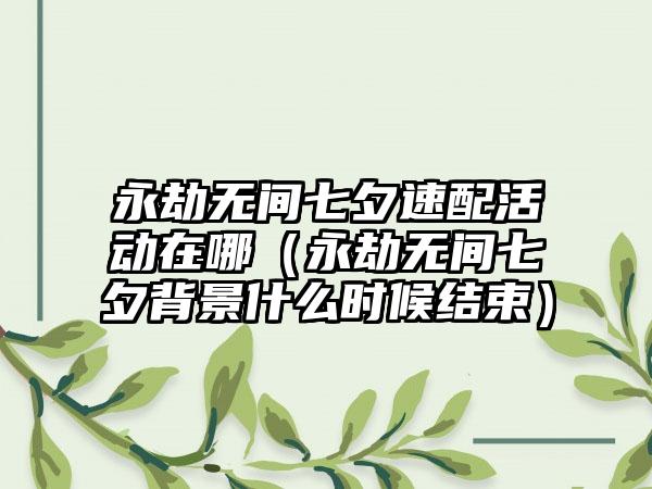 永劫无间七夕速配活动在哪（永劫无间七夕背景什么时候结束）