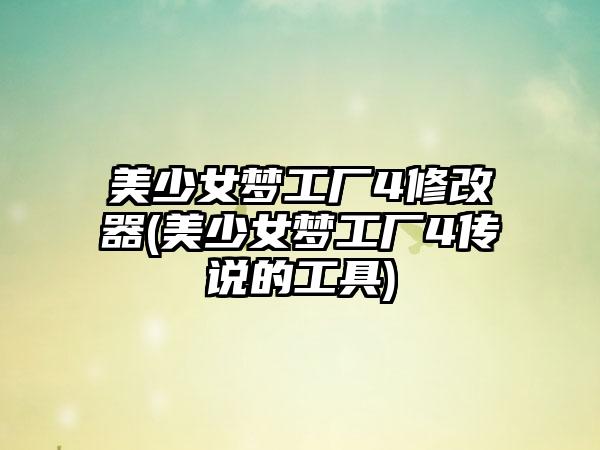 美少女梦工厂4修改器(美少女梦工厂4传说的工具)