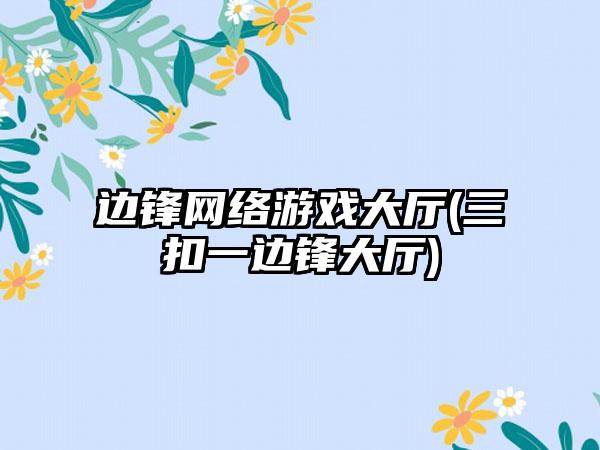 边锋网络游戏大厅(三扣一边锋大厅)