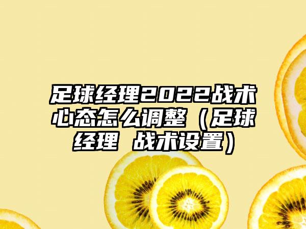 足球经理2022战术心态怎么调整（足球经理 战术设置）