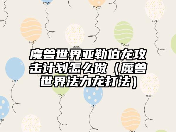 魔兽世界亚勒伯龙攻击计划怎么做（魔兽世界法力龙打法）