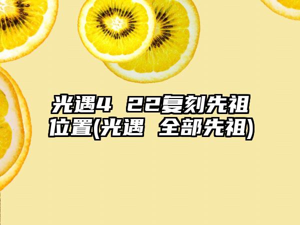 光遇4 22复刻先祖位置(光遇 全部先祖)