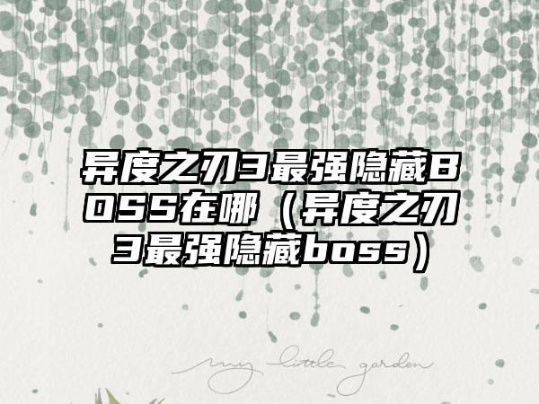 异度之刃3最强隐藏BOSS在哪（异度之刃3最强隐藏boss）