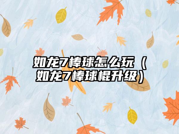 如龙7棒球怎么玩（如龙7棒球棍升级）