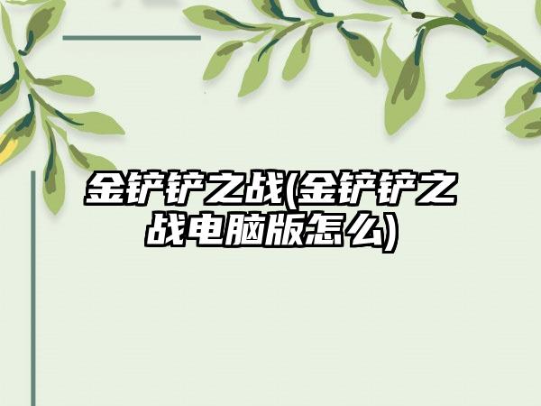 金铲铲之战(金铲铲之战电脑版怎么)