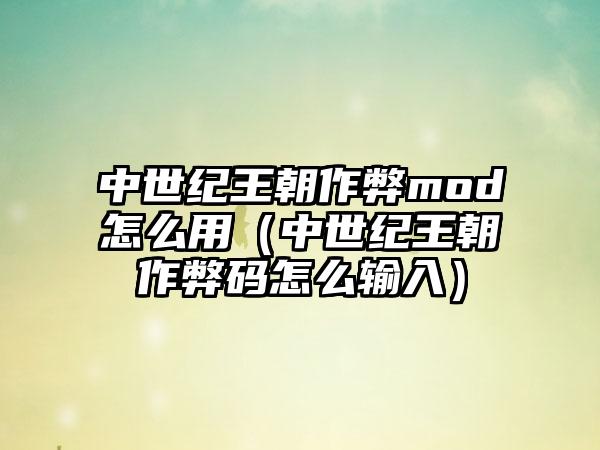中世纪王朝作弊mod怎么用(中世纪王朝作弊码怎么输入)