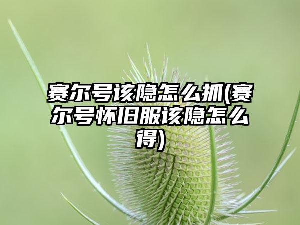 赛尔号该隐怎么抓(赛尔号怀旧服该隐怎么得)
