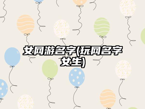 女网游名字(玩网名字女生)