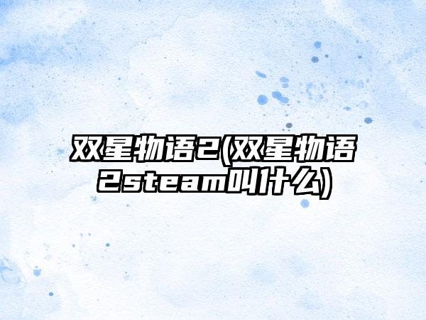 双星物语2(双星物语2steam叫什么)