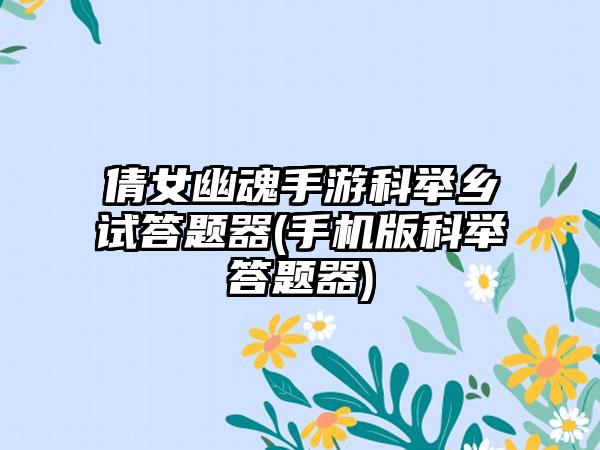 倩女幽魂手游科举乡试答题器(手机版科举答题器)