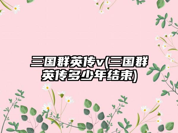 三国群英传v(三国群英传多少年结束)