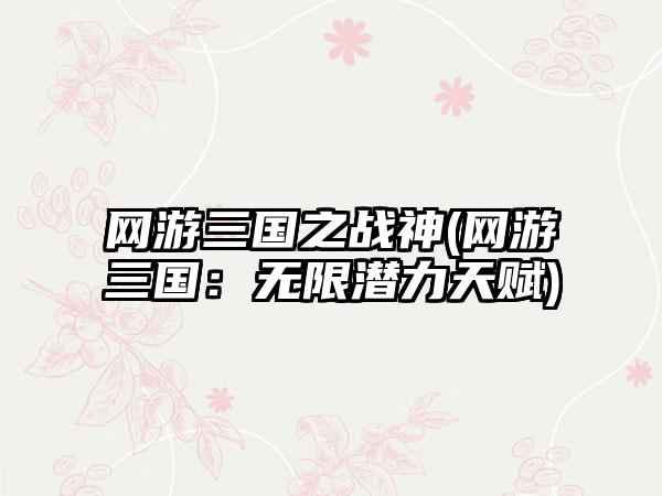 网游三国之战神(网游三国：无限潜力天赋)