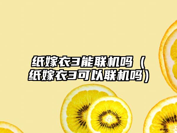 纸嫁衣3能联机吗（纸嫁衣3可以联机吗）