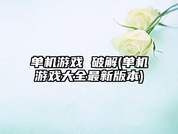 单机游戏 破解(单机游戏大全最新版本)