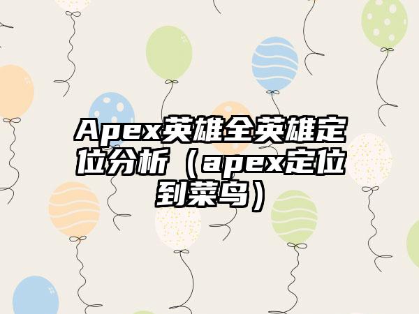 Apex英雄全英雄定位分析（apex定位到菜鸟）