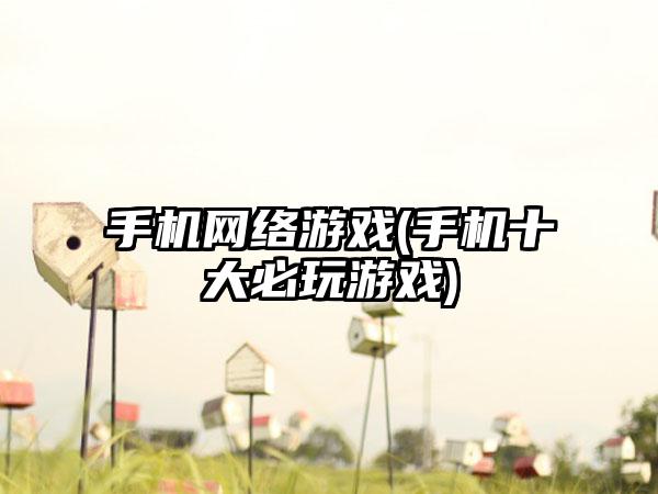 手机网络游戏(手机十大必玩游戏)