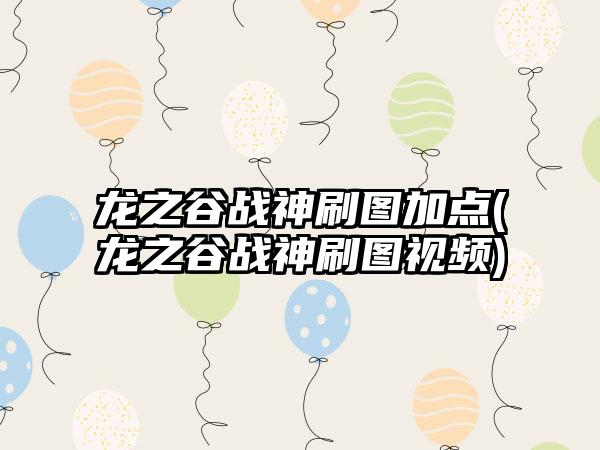 龙之谷战神刷图加点(龙之谷战神刷图视频)