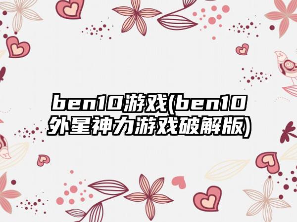 ben10游戏(ben10外星神力游戏破解版)