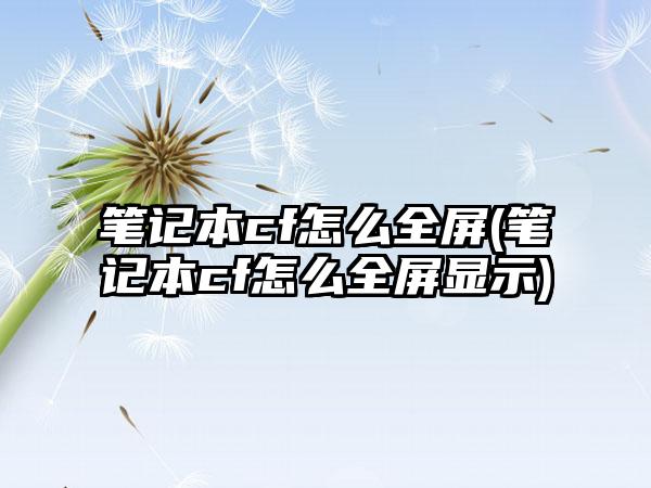 笔记本cf怎么全屏(笔记本cf怎么全屏显示)