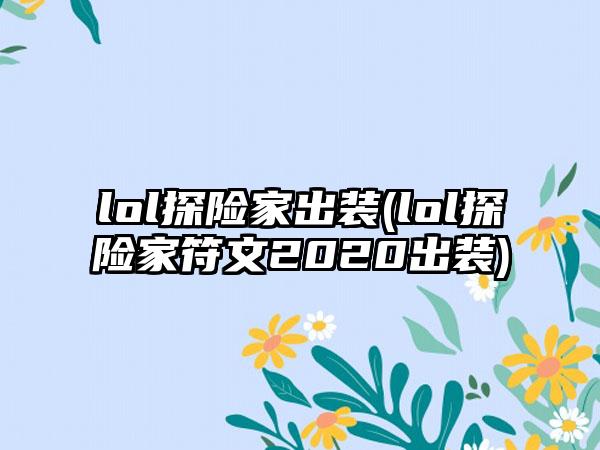 lol探险家出装(lol探险家符文2020出装)