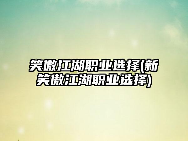 笑傲江湖职业选择(新笑傲江湖职业选择)