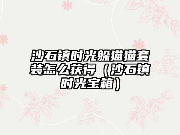 沙石镇时光躲猫猫套装怎么获得（沙石镇时光宝箱）