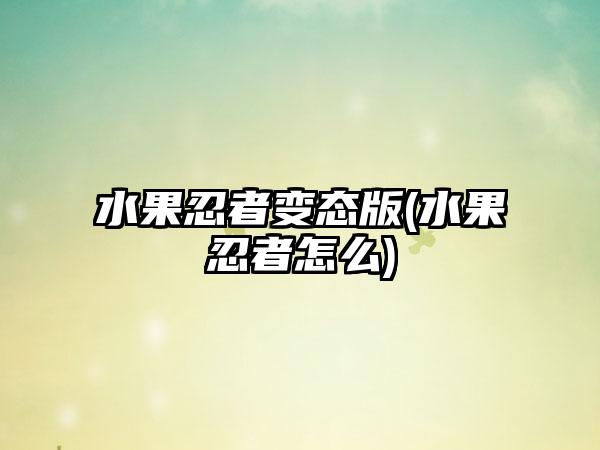 水果忍者变态版(水果忍者怎么)