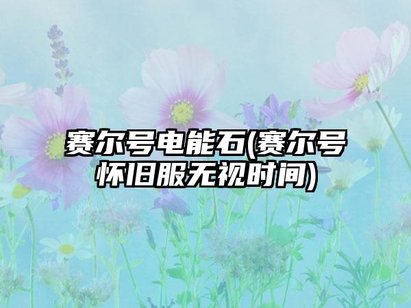 赛尔号电能石(赛尔号怀旧服无视时间)