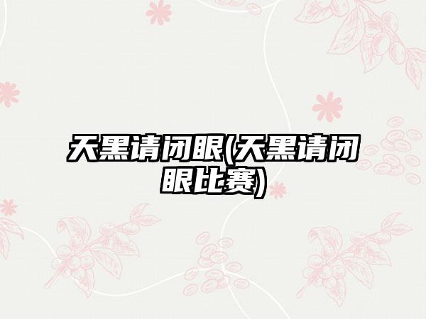 天黑请闭眼(天黑请闭眼比赛)