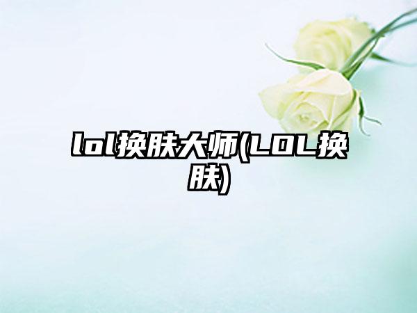 lol换肤大师(LOL换肤)