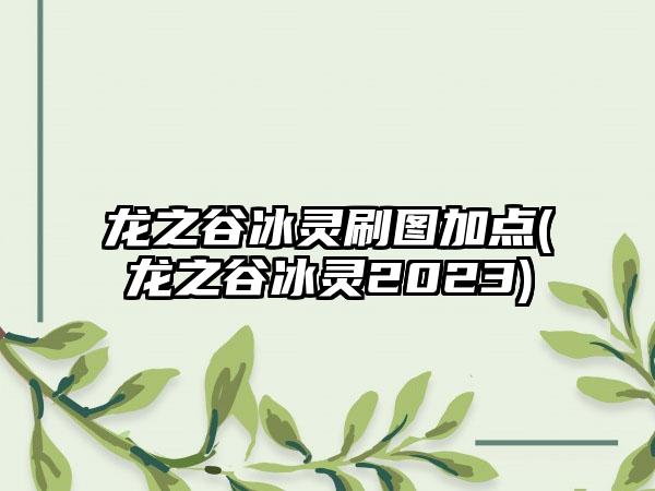 龙之谷冰灵刷图加点(龙之谷冰灵2023)