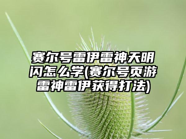 赛尔号雷伊雷神天明闪怎么学(赛尔号页游雷神雷伊获得打法)