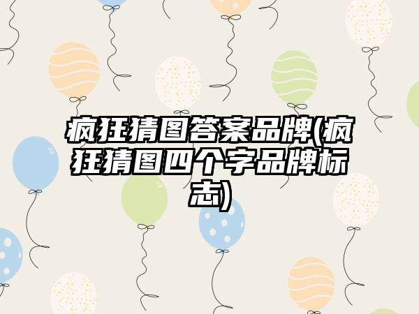 疯狂猜图答案品牌(疯狂猜图四个字品牌标志)