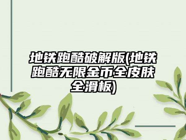 地铁跑酷破解版(地铁跑酷无限金币全皮肤全滑板)