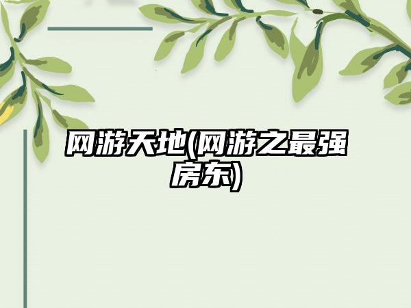 网游天地(网游之最强房东)