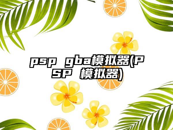 psp gba模拟器(PSP 模拟器)