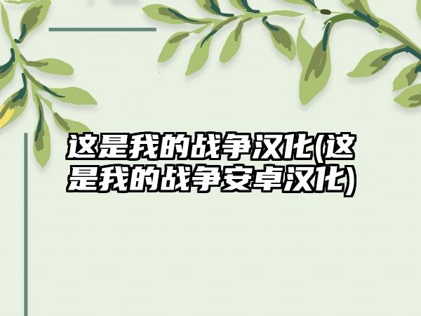 这是我的战争汉化(这是我的战争安卓汉化)