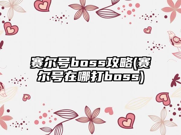 赛尔号boss攻略(赛尔号在哪打boss)
